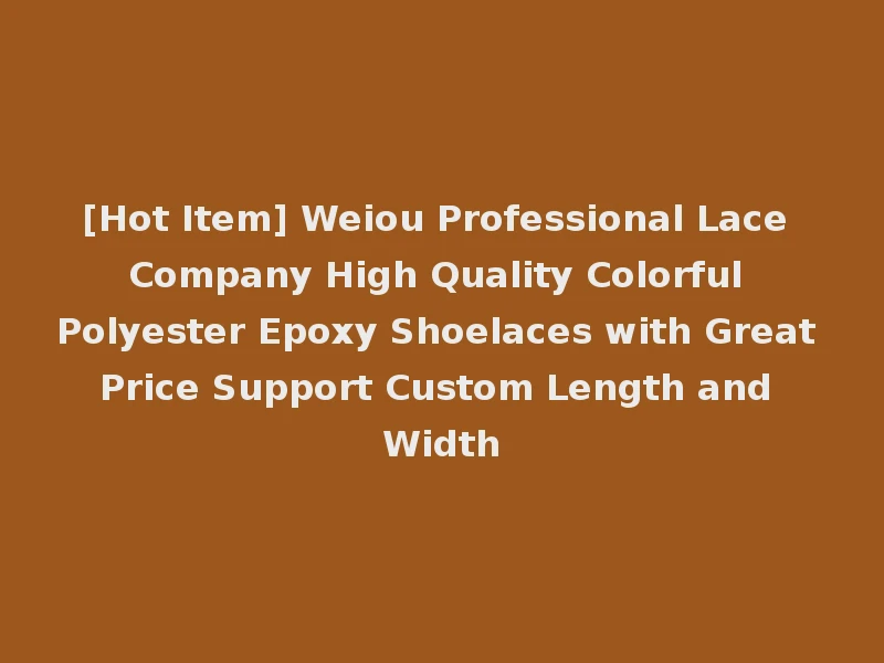 [Hot Item] Weiou Professional Lace Company High Quality Colorful Polyester Epoxy Shoelaces with Great Price Support Custom Length and Width