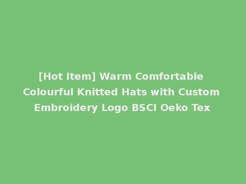 [Hot Item] Warm Comfortable Colourful Knitted Hats with Custom Embroidery Logo BSCI Oeko Tex