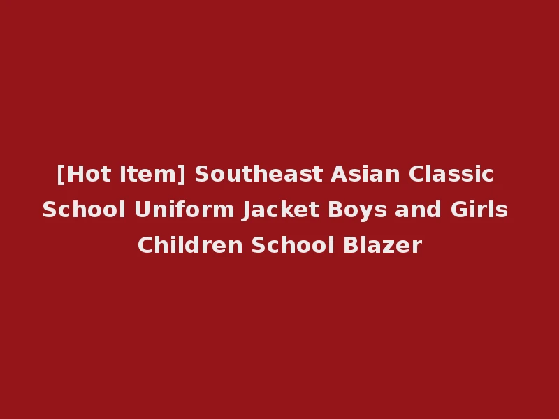 [Hot Item] Southeast Asian Classic School Uniform Jacket Boys and Girls Children School Blazer