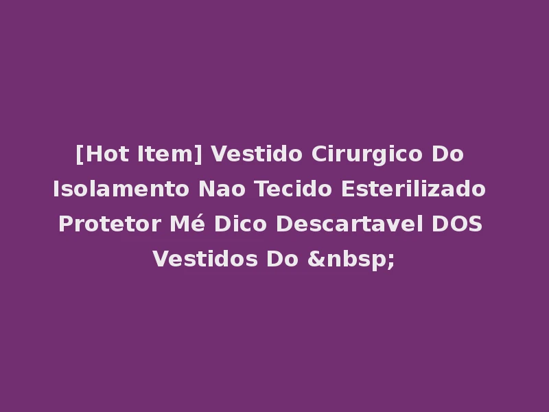 [Hot Item] Vestido Cirurgico Do Isolamento Nao Tecido Esterilizado Protetor Mé Dico Descartavel DOS Vestidos Do &nbsp;
