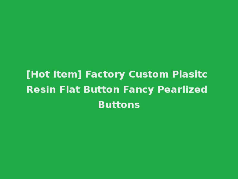 [Hot Item] Factory Custom Plasitc Resin Flat Button Fancy Pearlized Buttons