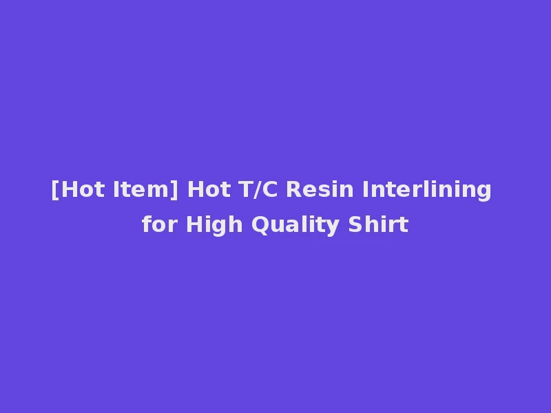 [Hot Item] Hot T/C Resin Interlining for High Quality Shirt