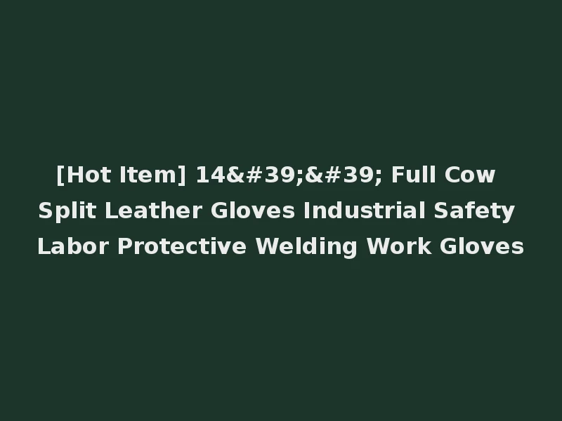 [Hot Item] 14'' Full Cow Split Leather Gloves Industrial Safety Labor Protective Welding Work Gloves