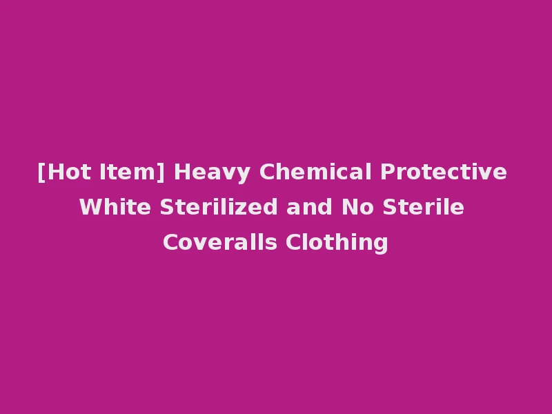 [Hot Item] Heavy Chemical Protective White Sterilized and No Sterile Coveralls Clothing