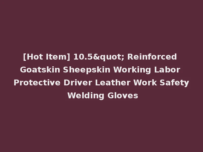 [Hot Item] 10.5" Reinforced Goatskin Sheepskin Working Labor Protective Driver Leather Work Safety Welding Gloves