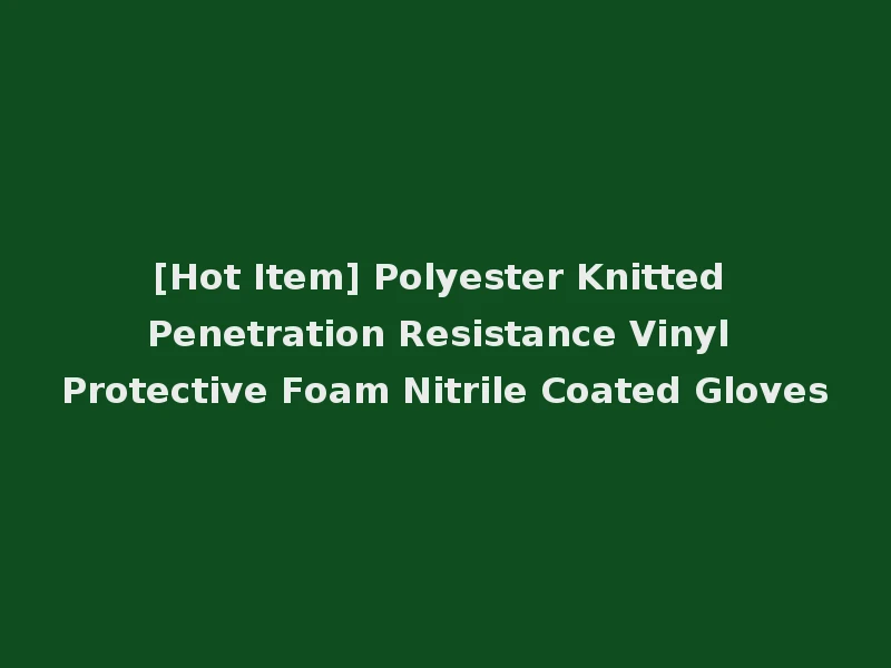 [Hot Item] Polyester Knitted Penetration Resistance Vinyl Protective Foam Nitrile Coated Gloves