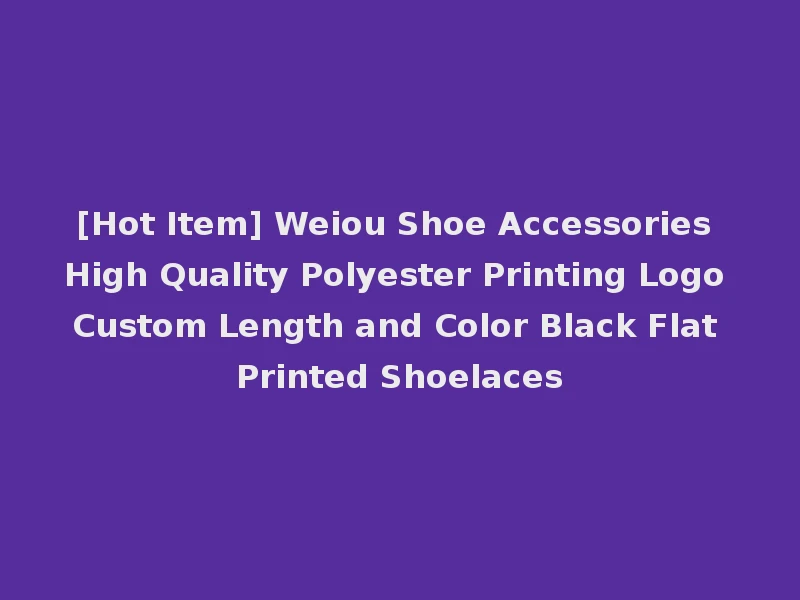 [Hot Item] Weiou Shoe Accessories High Quality Polyester Printing Logo Custom Length and Color Black Flat Printed Shoelaces