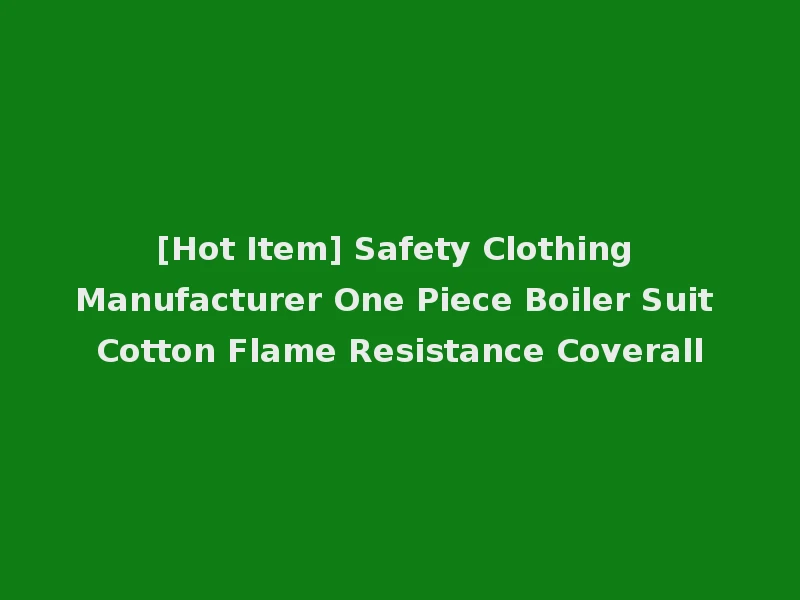 [Hot Item] Safety Clothing Manufacturer One Piece Boiler Suit Cotton Flame Resistance Coverall