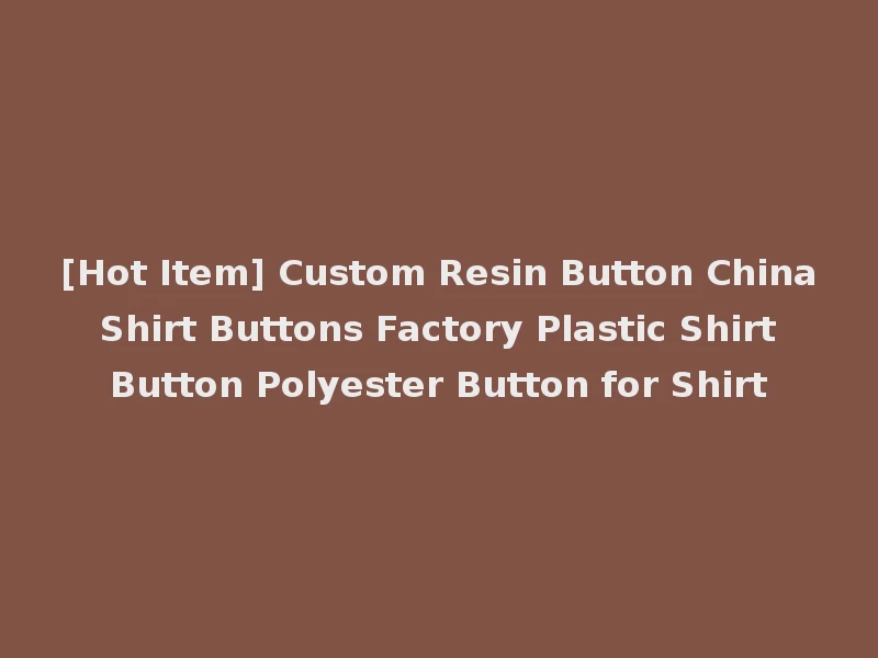 [Hot Item] Custom Resin Button China Shirt Buttons Factory Plastic Shirt Button Polyester Button for Shirt