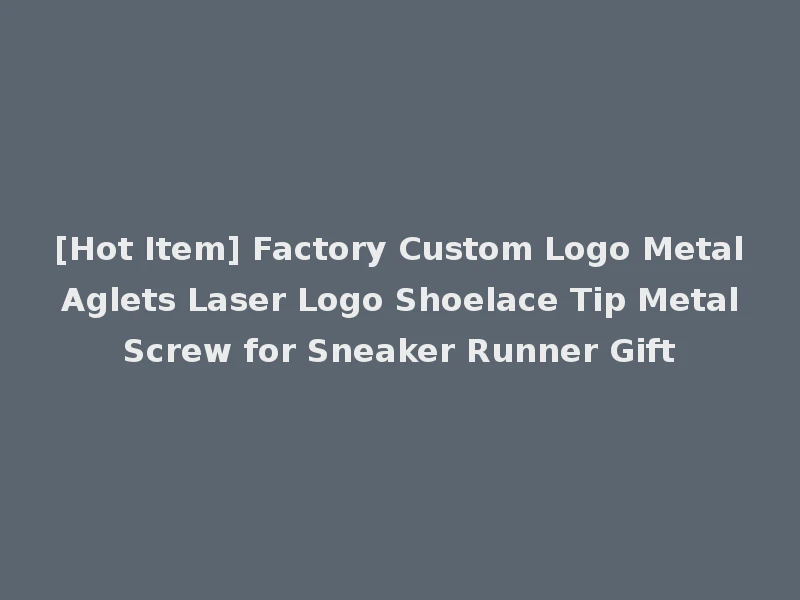 [Hot Item] Factory Custom Logo Metal Aglets Laser Logo Shoelace Tip Metal Screw for Sneaker Runner Gift