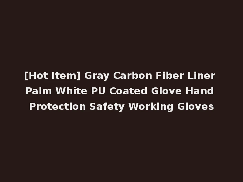 [Hot Item] Gray Carbon Fiber Liner Palm White PU Coated Glove Hand Protection Safety Working Gloves