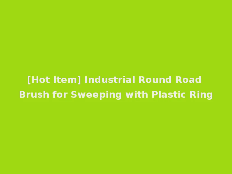 [Hot Item] Industrial Round Road Brush for Sweeping with Plastic Ring