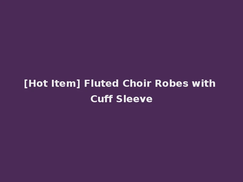 [Hot Item] Fluted Choir Robes with Cuff Sleeve