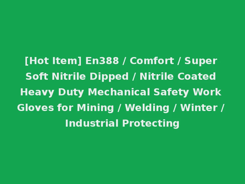 [Hot Item] En388 / Comfort / Super Soft Nitrile Dipped / Nitrile Coated Heavy Duty Mechanical Safety Work Gloves for Mining / Welding / Winter / Industrial Protecting