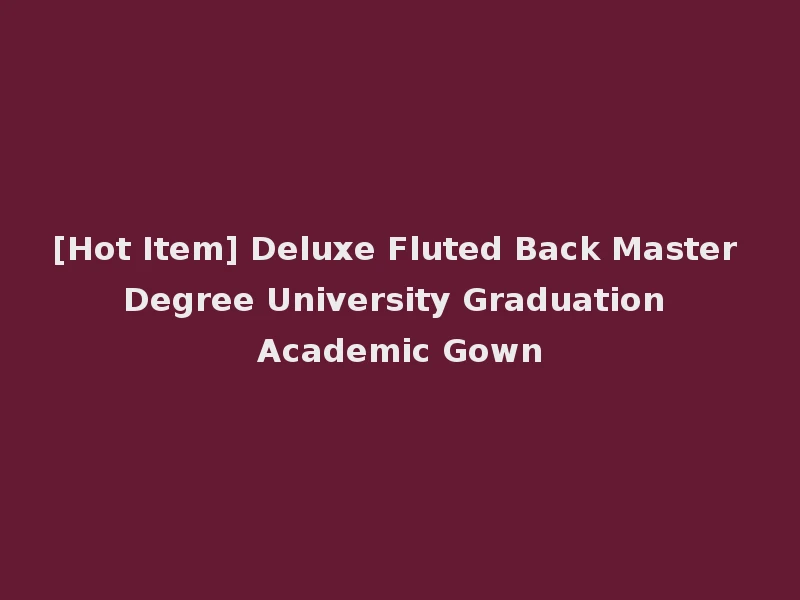 [Hot Item] Deluxe Fluted Back Master Degree University Graduation Academic Gown