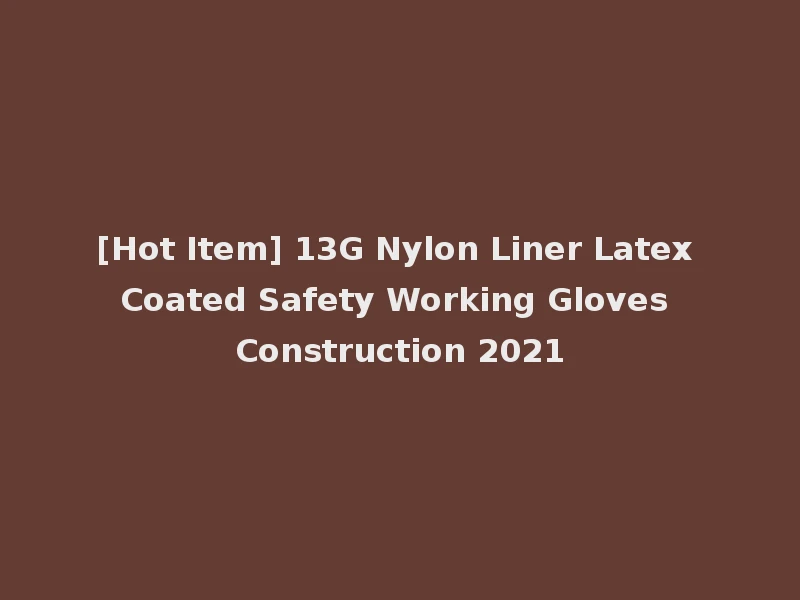 [Hot Item] 13G Nylon Liner Latex Coated Safety Working Gloves Construction 2021