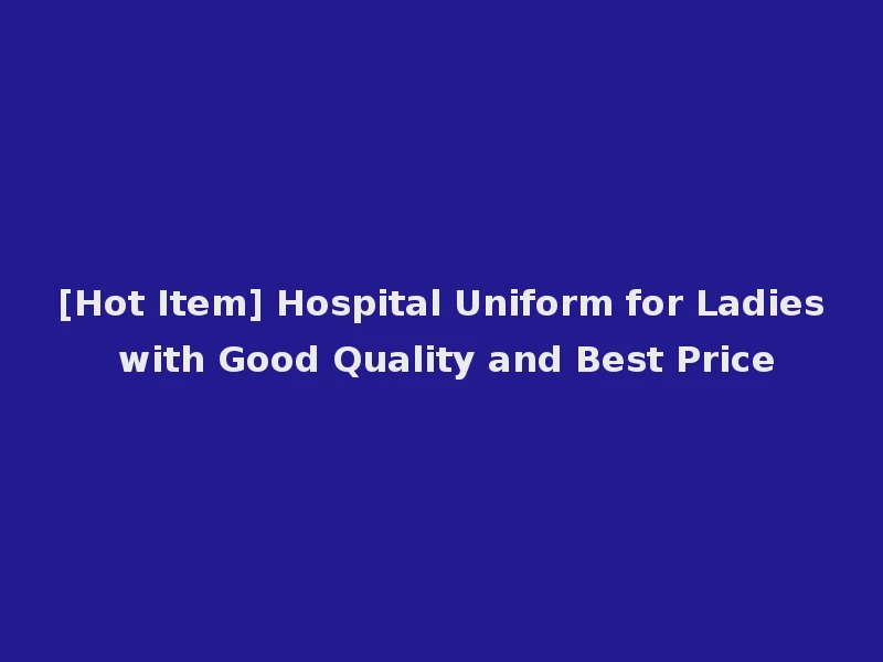 [Hot Item] Hospital Uniform for Ladies with Good Quality and Best Price