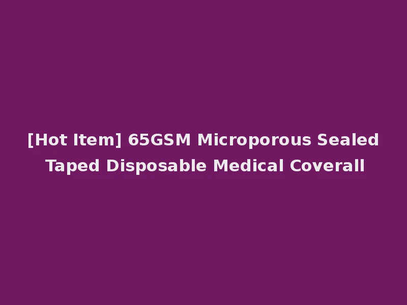 [Hot Item] 65GSM Microporous Sealed Taped Disposable Medical Coverall