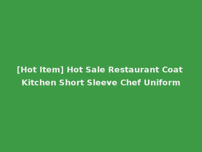 [Hot Item] Hot Sale Restaurant Coat Kitchen Short Sleeve Chef Uniform