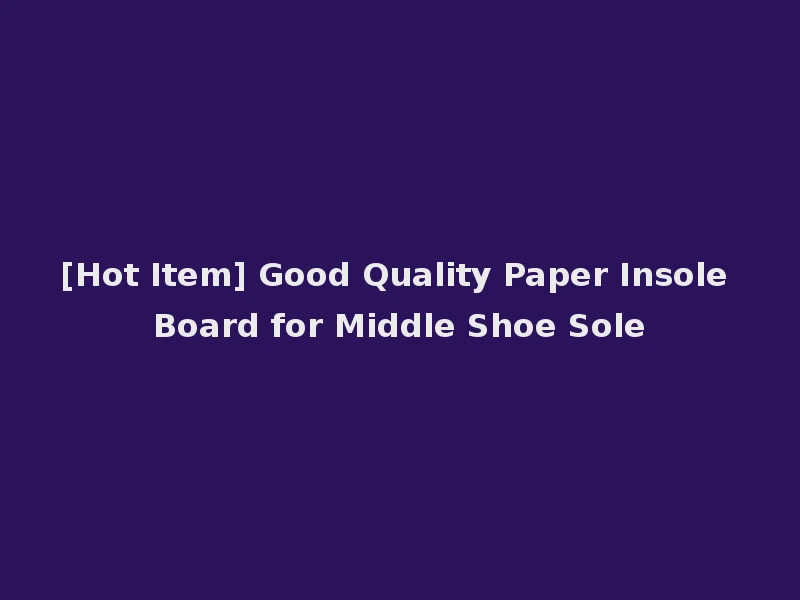 [Hot Item] Good Quality Paper Insole Board for Middle Shoe Sole