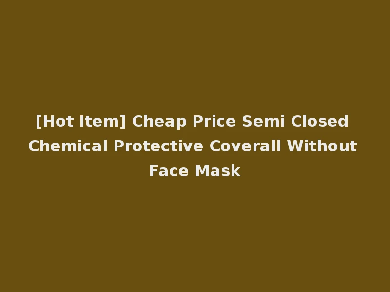 [Hot Item] Cheap Price Semi Closed Chemical Protective Coverall Without Face Mask