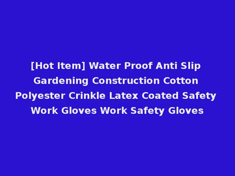 [Hot Item] Water Proof Anti Slip Gardening Construction Cotton Polyester Crinkle Latex Coated Safety Work Gloves Work Safety Gloves