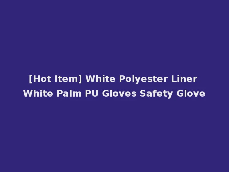 [Hot Item] White Polyester Liner White Palm PU Gloves Safety Glove