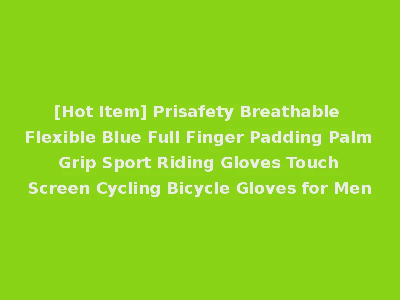 [Hot Item] Prisafety Breathable Flexible Blue Full Finger Padding Palm Grip Sport Riding Gloves Touch Screen Cycling Bicycle Gloves for Men
