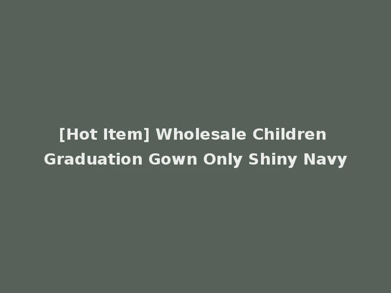 [Hot Item] Wholesale Children Graduation Gown Only Shiny Navy