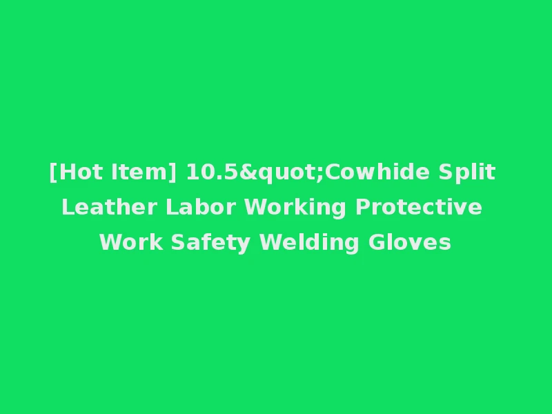 [Hot Item] 10.5"Cowhide Split Leather Labor Working Protective Work Safety Welding Gloves