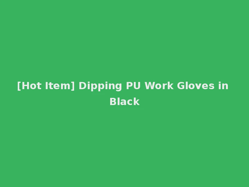 [Hot Item] Dipping PU Work Gloves in Black