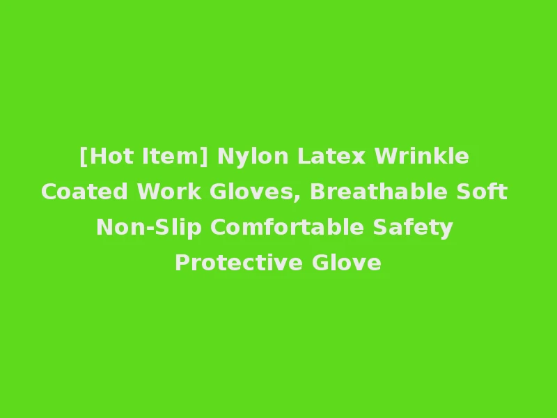 [Hot Item] Nylon Latex Wrinkle Coated Work Gloves, Breathable Soft Non-Slip Comfortable Safety Protective Glove