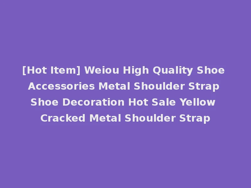 [Hot Item] Weiou High Quality Shoe Accessories Metal Shoulder Strap Shoe Decoration Hot Sale Yellow Cracked Metal Shoulder Strap
