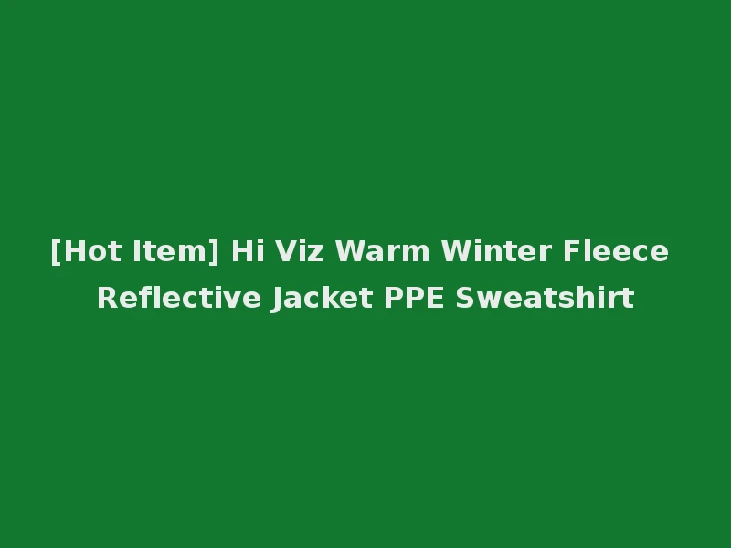 [Hot Item] Hi Viz Warm Winter Fleece Reflective Jacket PPE Sweatshirt