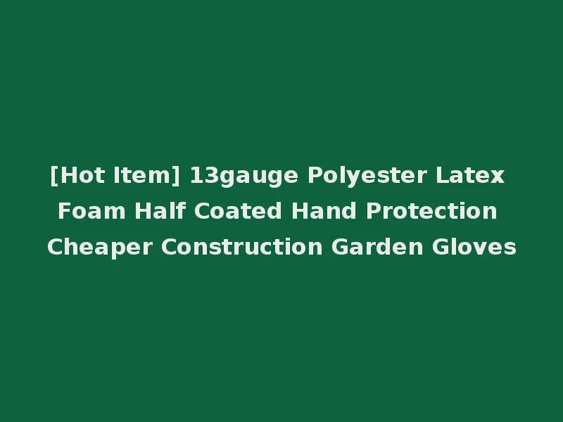 [Hot Item] 13gauge Polyester Latex Foam Half Coated Hand Protection Cheaper Construction Garden Gloves
