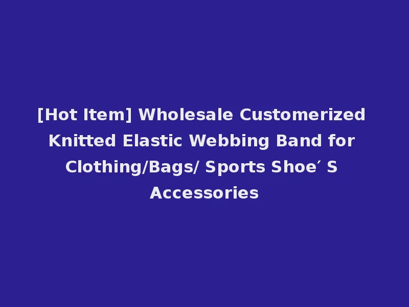 [Hot Item] Wholesale Customerized Knitted Elastic Webbing Band for Clothing/Bags/ Sports Shoe′ S Accessories