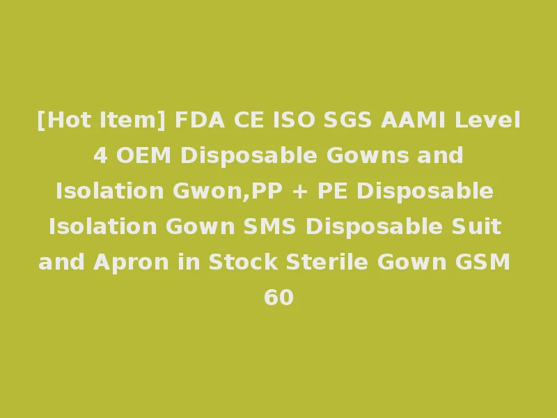 [Hot Item] FDA CE ISO SGS AAMI Level 4 OEM Disposable Gowns and Isolation Gwon,PP + PE Disposable Isolation Gown SMS Disposable Suit and Apron in Stock Sterile Gown GSM 60