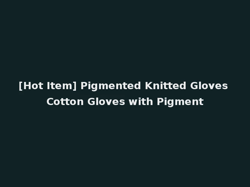 [Hot Item] Pigmented Knitted Gloves Cotton Gloves with Pigment