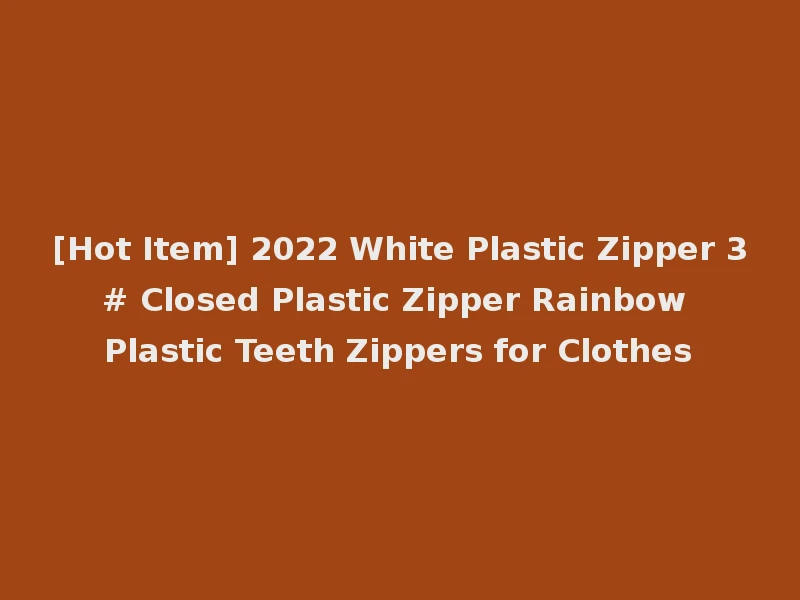 [Hot Item] 2022 White Plastic Zipper 3# Closed Plastic Zipper Rainbow Plastic Teeth Zippers for Clothes
