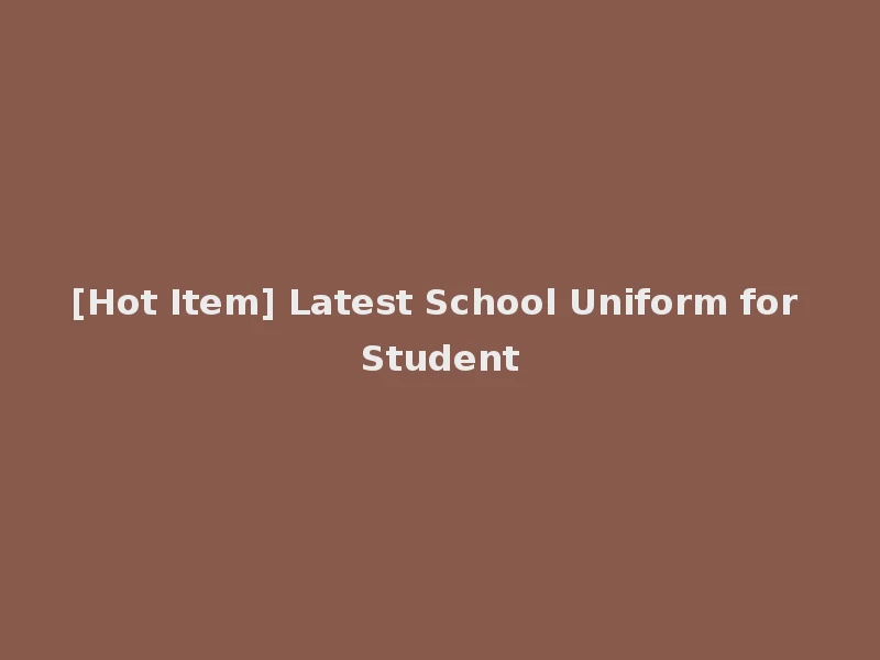 [Hot Item] Latest School Uniform for Student