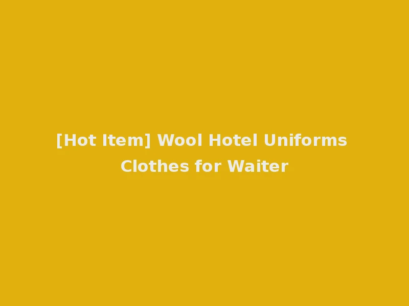[Hot Item] Wool Hotel Uniforms Clothes for Waiter