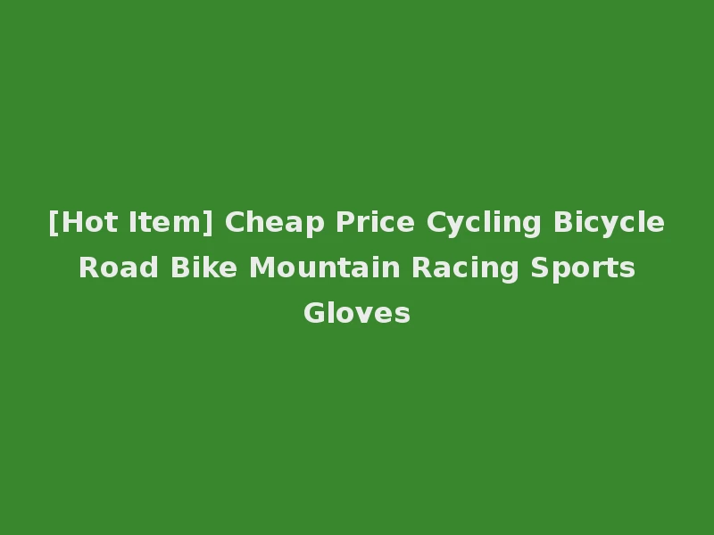 [Hot Item] Cheap Price Cycling Bicycle Road Bike Mountain Racing Sports Gloves