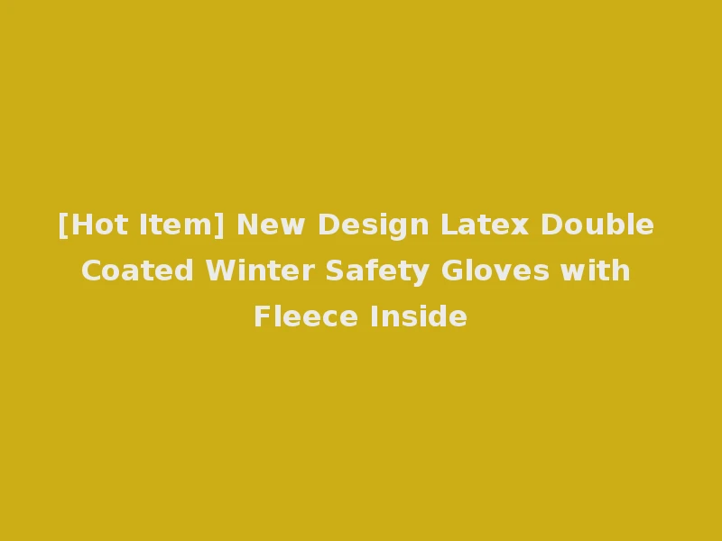 [Hot Item] New Design Latex Double Coated Winter Safety Gloves with Fleece Inside