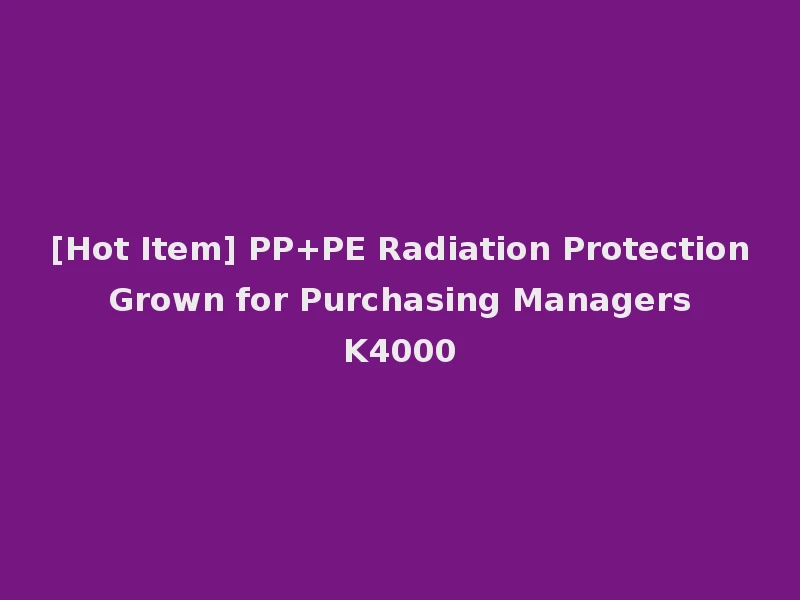 [Hot Item] PP+PE Radiation Protection Grown for Purchasing Managers K4000