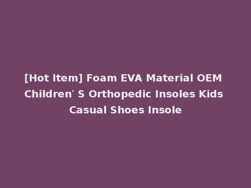 [Hot Item] Foam EVA Material OEM Children′ S Orthopedic Insoles Kids Casual Shoes Insole