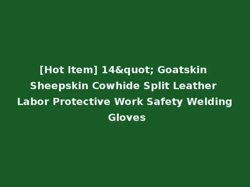 [Hot Item] 14" Goatskin Sheepskin Cowhide Split Leather Labor Protective Work Safety Welding Gloves