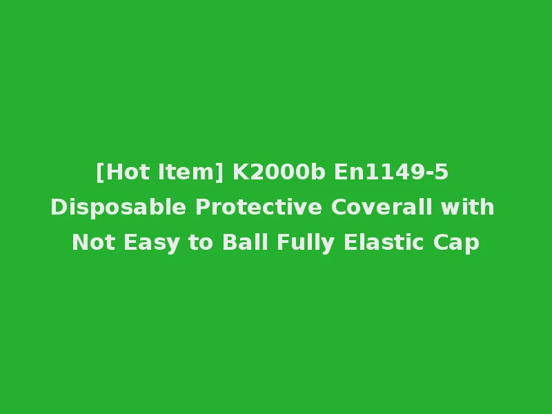 [Hot Item] K2000b En1149-5 Disposable Protective Coverall with Not Easy to Ball Fully Elastic Cap