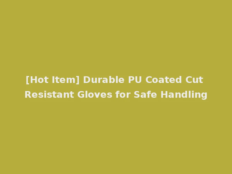 [Hot Item] Durable PU Coated Cut Resistant Gloves for Safe Handling