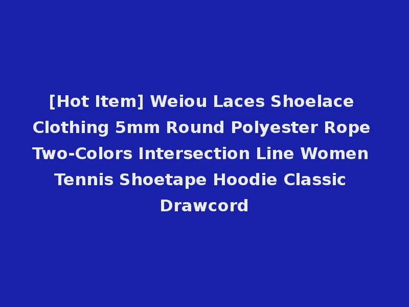 [Hot Item] Weiou Laces Shoelace Clothing 5mm Round Polyester Rope Two-Colors Intersection Line Women Tennis Shoetape Hoodie Classic Drawcord