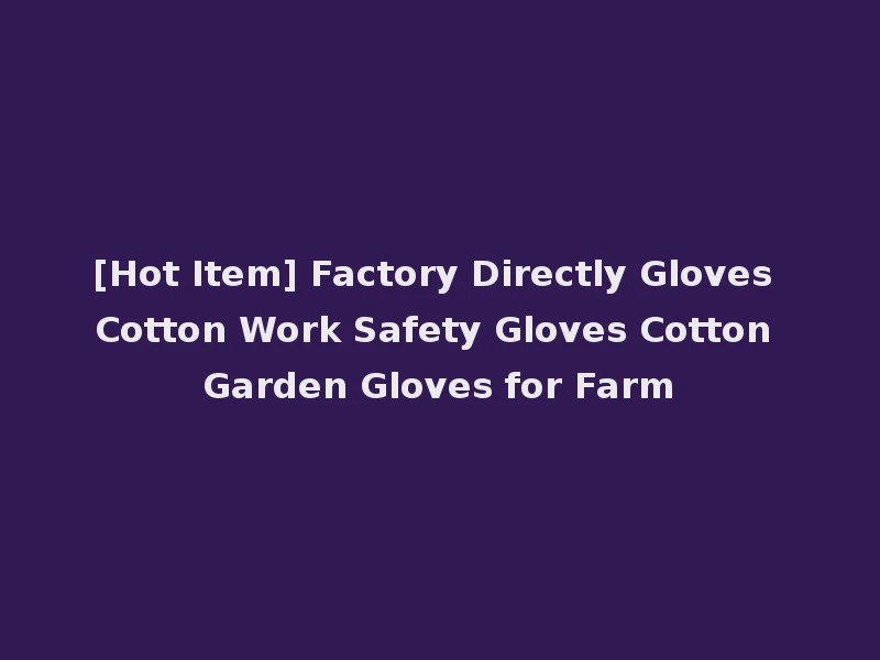 [Hot Item] Factory Directly Gloves Cotton Work Safety Gloves Cotton Garden Gloves for Farm